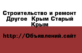 Строительство и ремонт Другое. Крым,Старый Крым